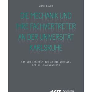 Die Mechanik und ihre Fachvertreter an der Universität Karlsruhe : Von den Anfängen bis an die Schwelle des 21. Jahrhunderts